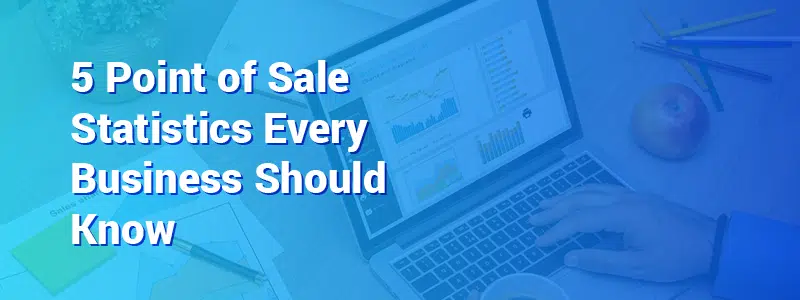 5 Point of Sale Statistics Every Business Should Know