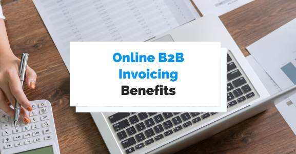 The Benefits of Online B2B Invoicing You Need to Know About
