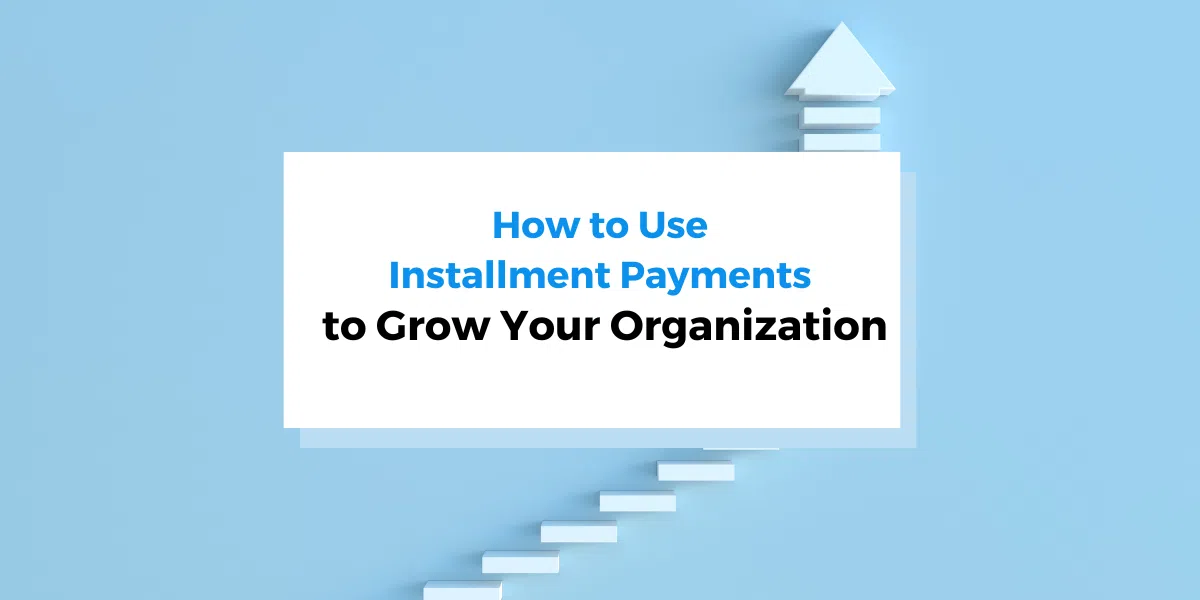 How to Use Installment Payments to Grow Your Organization